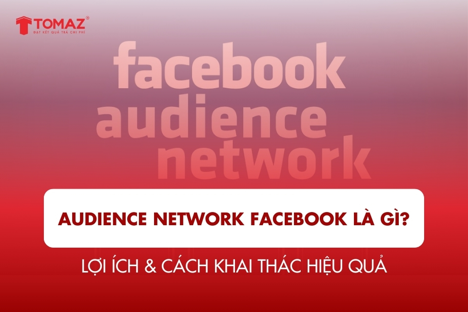Audience Network Facebook là gì? Toàn bộ kiến thức & cách khai thác hiệu quả