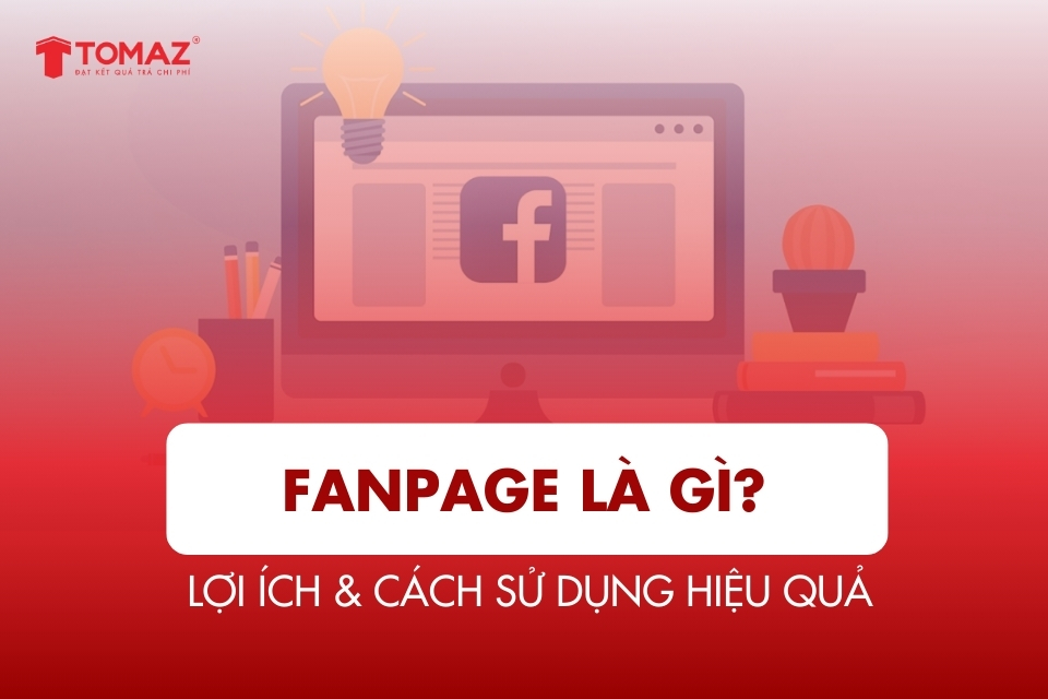 Fanpage là gì? Khái niệm, lợi ích & cách sử dụng hiệu quả