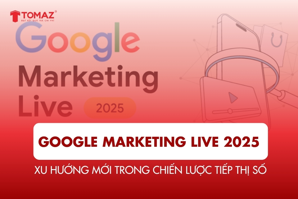 Google Marketing Live 2025: Xu Hướng Mới Trong Chiến Lược Tiếp Thị Số