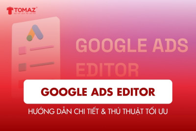 Google Ads Editor: Hướng dẫn chi tiết & thủ thuật tối ưu