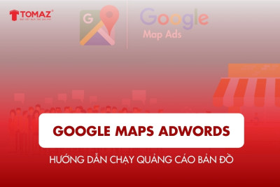 Google Maps Adwords – Hướng dẫn chạy quảng cáo bản đồ hiệu quả
