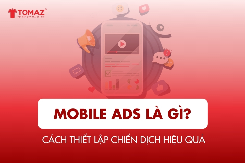 Mobile ads là gì? Cách thiết lập chiến dịch hiệu quả