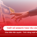 Thiết kế website theo yêu cầu giao diện độc quyền và tính năng riêng